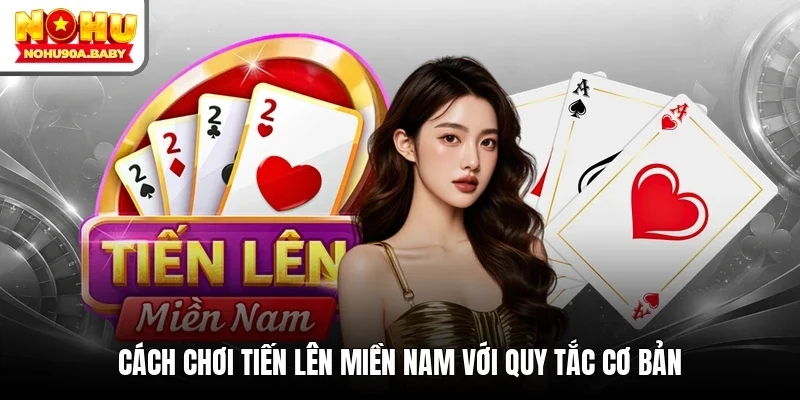 Cách chơi Tiến lên miền Nam với quy tắc cơ bản