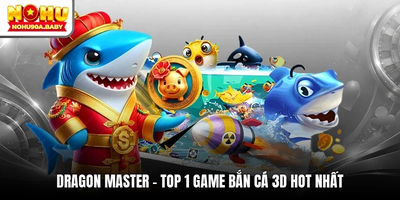 Dragon Master - Top 1 game bắn cá 3D hot nhất