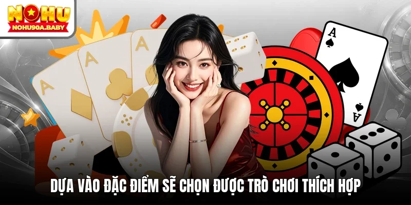 Dựa vào đặc điểm sẽ chọn được trò chơi thích hợp
