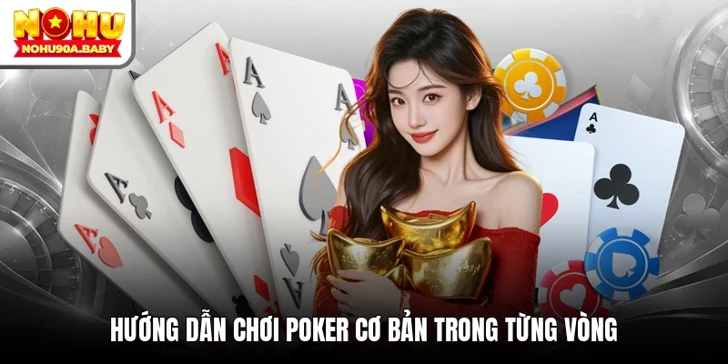 Hướng dẫn chơi Poker cơ bản trong từng vòng