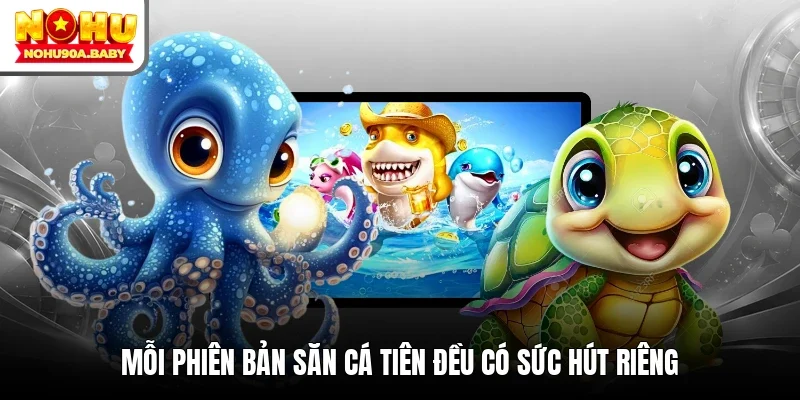 Mỗi phiên bản săn cá tiên đều có sức hút riêng