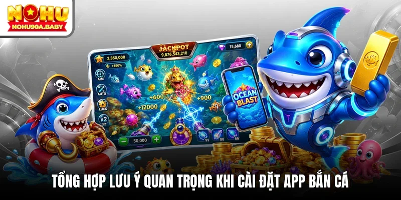 Tổng hợp lưu ý quan trọng khi cài đặt app bắn cá