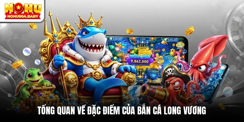 Tổng quan về đặc điểm của Bắn Cá Long Vương
